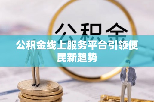巴马公积金线上服务平台引领便民新趋势