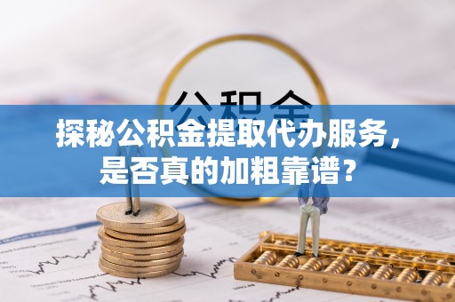 巴马探秘公积金提取代办服务，是否真的加粗靠谱？