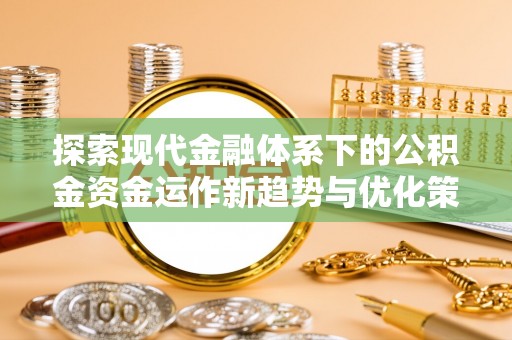 巴马探索现代金融体系下的公积金资金运作新趋势与优化策略