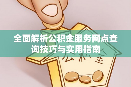 巴马全面解析公积金服务网点查询技巧与实用指南