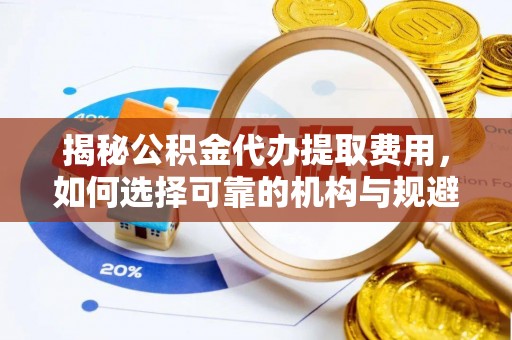巴马揭秘公积金代办提取费用，如何选择可靠的机构与规避潜在风险