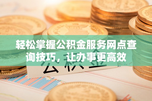 巴马轻松掌握公积金服务网点查询技巧，让办事更高效