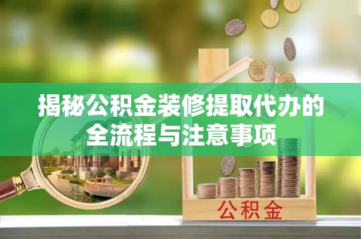 巴马揭秘公积金装修提取代办的全流程与注意事项