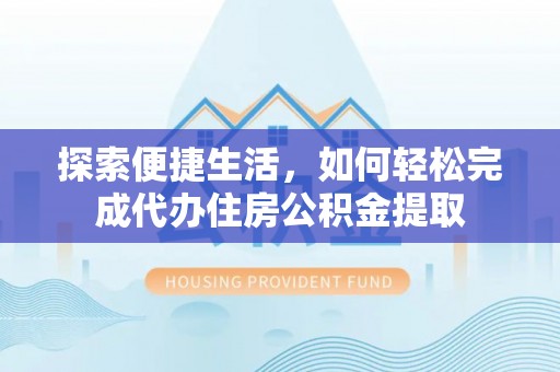 巴马探索便捷生活，如何轻松完成代办住房公积金提取