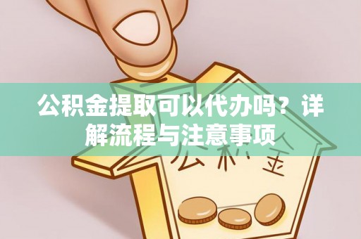 巴马公积金提取可以代办吗？详解流程与注意事项