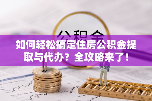 巴马如何轻松搞定住房公积金提取与代办？全攻略来了！