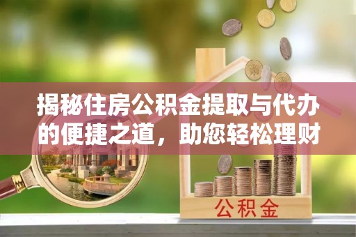 巴马揭秘住房公积金提取与代办的便捷之道，助您轻松理财