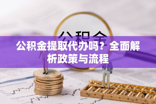 巴马公积金提取代办吗？全面解析政策与流程