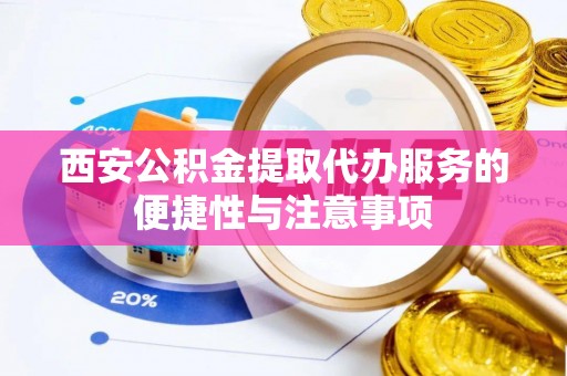 巴马西安公积金提取代办服务的便捷性与注意事项
