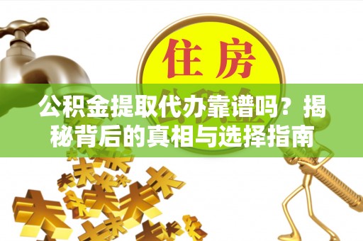 巴马公积金提取代办靠谱吗？揭秘背后的真相与选择指南