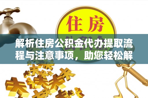 巴马解析住房公积金代办提取流程与注意事项，助您轻松解决资金难题