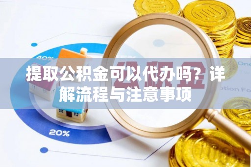 巴马提取公积金可以代办吗？详解流程与注意事项