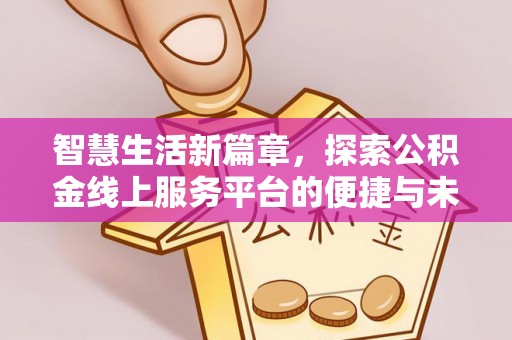 巴马智慧生活新篇章，探索公积金线上服务平台的便捷与未来