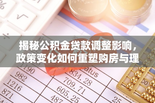 巴马揭秘公积金贷款调整影响，政策变化如何重塑购房与理财规划
