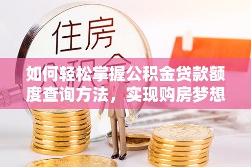 巴马如何轻松掌握公积金贷款额度查询方法，实现购房梦想？