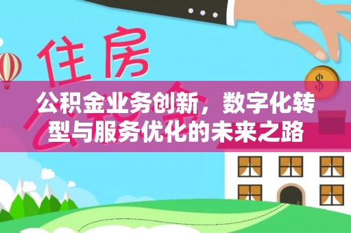 巴马公积金业务创新，数字化转型与服务优化的未来之路