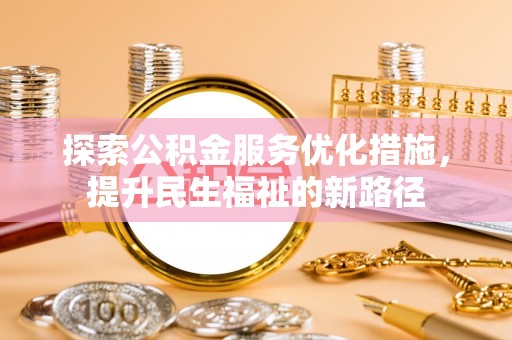 巴马探索公积金服务优化措施，提升民生福祉的新路径