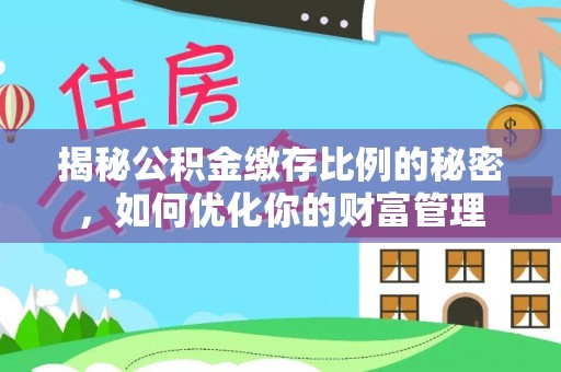 巴马揭秘公积金缴存比例的秘密，如何优化你的财富管理