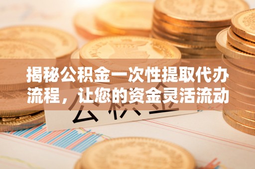 巴马揭秘公积金一次性提取代办流程，让您的资金灵活流动