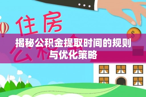 巴马揭秘公积金提取时间的规则与优化策略