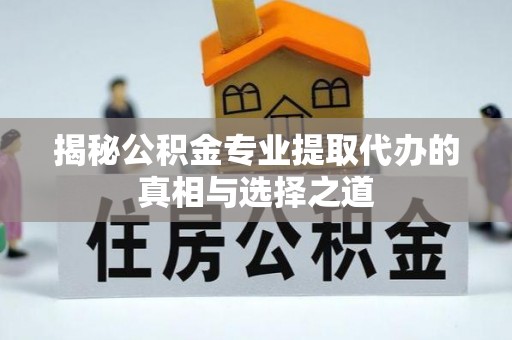 巴马揭秘公积金专业提取代办的真相与选择之道