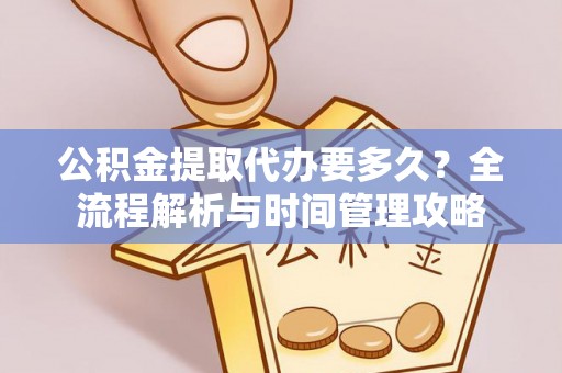 巴马公积金提取代办要多久？全流程解析与时间管理攻略