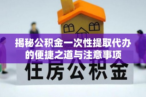 巴马揭秘公积金一次性提取代办的便捷之道与注意事项