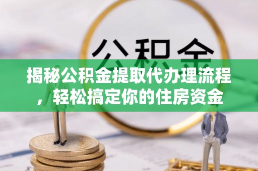 巴马揭秘公积金提取代办理流程，轻松搞定你的住房资金