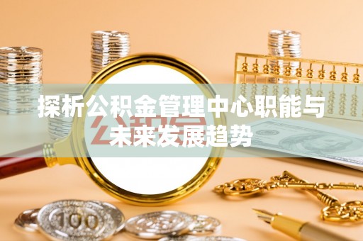巴马探析公积金管理中心职能与未来发展趋势