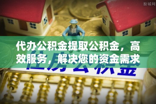 巴马代办公积金提取公积金，高效服务，解决您的资金需求