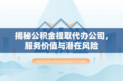 巴马揭秘公积金提取代办公司，服务价值与潜在风险