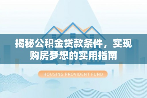 巴马揭秘公积金贷款条件，实现购房梦想的实用指南