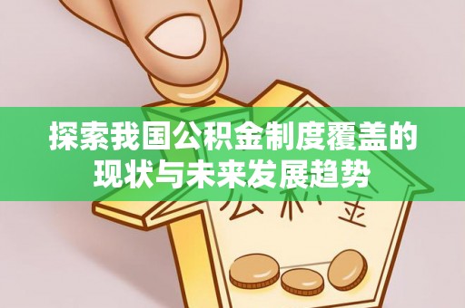 巴马探索我国公积金制度覆盖的现状与未来发展趋势