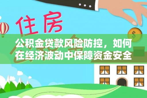 巴马公积金贷款风险防控，如何在经济波动中保障资金安全