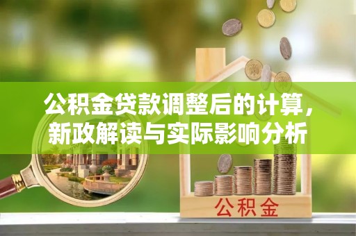 巴马公积金贷款调整后的计算，新政解读与实际影响分析