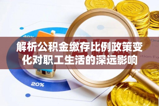 巴马解析公积金缴存比例政策变化对职工生活的深远影响