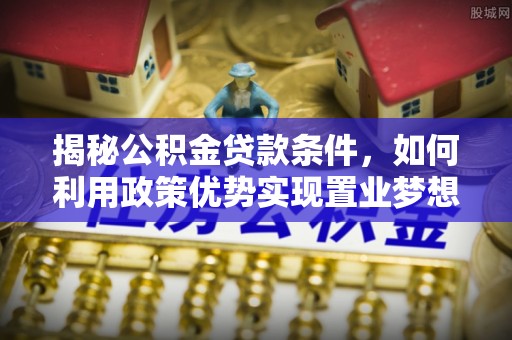 巴马揭秘公积金贷款条件，如何利用政策优势实现置业梦想