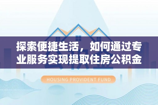 巴马探索便捷生活，如何通过专业服务实现提取住房公积金代办