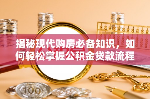 巴马揭秘现代购房必备知识，如何轻松掌握公积金贷款流程