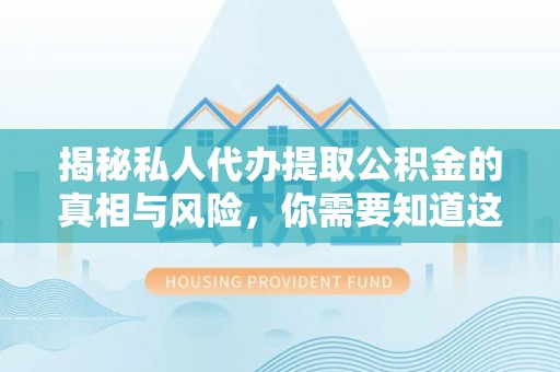 巴马揭秘私人代办提取公积金的真相与风险，你需要知道这些！