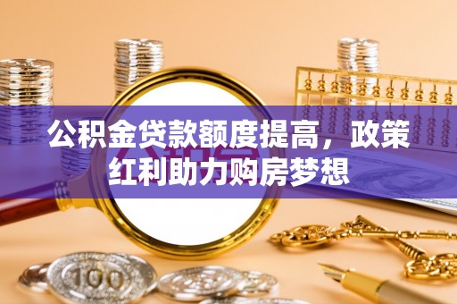 巴马公积金贷款额度提高，政策红利助力购房梦想