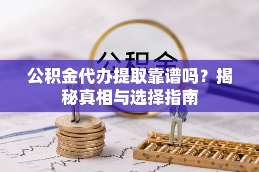 巴马公积金代办提取靠谱吗？揭秘真相与选择指南
