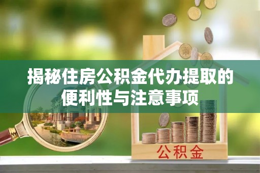 巴马揭秘住房公积金代办提取的便利性与注意事项