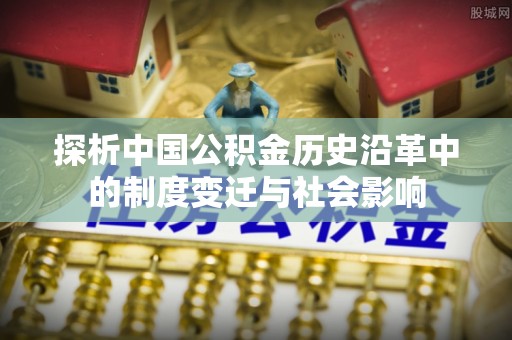巴马探析中国公积金历史沿革中的制度变迁与社会影响