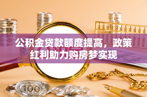 巴马公积金贷款额度提高，政策红利助力购房梦实现