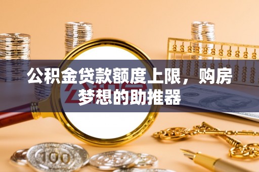 巴马公积金贷款额度上限，购房梦想的助推器