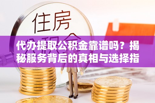 巴马代办提取公积金靠谱吗？揭秘服务背后的真相与选择指南