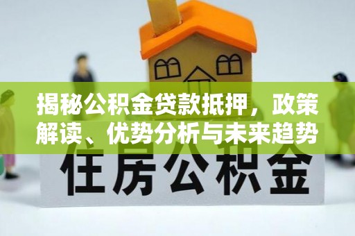 巴马揭秘公积金贷款抵押，政策解读、优势分析与未来趋势
