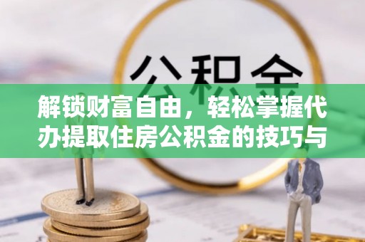 巴马解锁财富自由，轻松掌握代办提取住房公积金的技巧与攻略