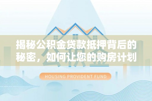 巴马揭秘公积金贷款抵押背后的秘密，如何让您的购房计划更轻松？